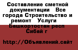 Составление сметной документации - Все города Строительство и ремонт » Услуги   . Башкортостан респ.,Сибай г.